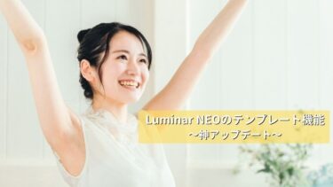 【神アプデ】Luminar NEOのプリセット機能アップデートで実用性向上【テンプレート】