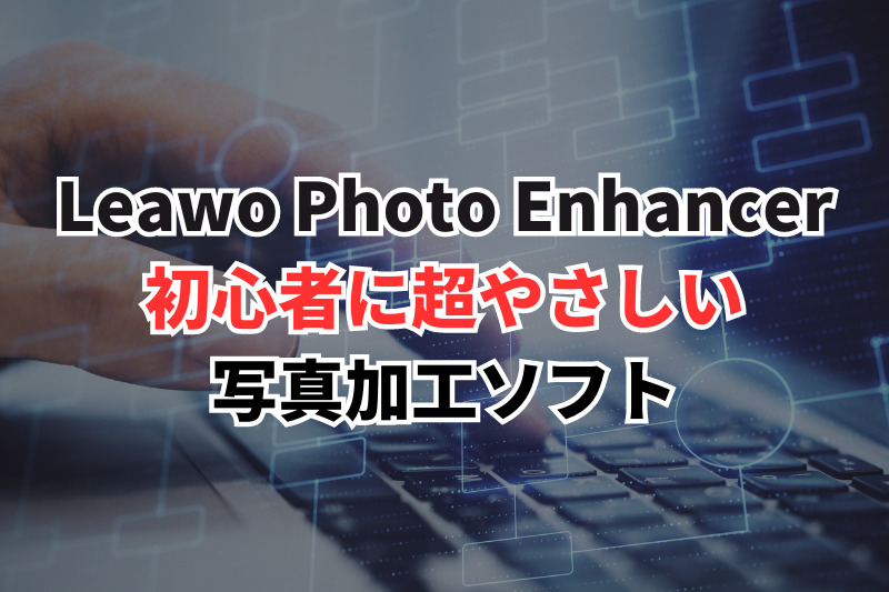 Leawo Photo Enhancer超やさしい写真加工ソフト